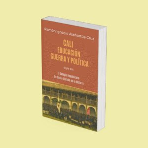Cali: Educación, guerra y política – El Colegio Republicano De Santa Librada en la Historia – Volumen III